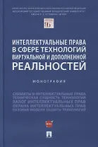 Интеллектуальные права в сфере технологий виртуальной и дополненной реальностей. Монография