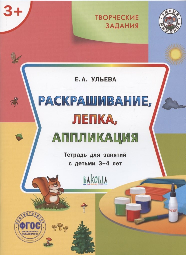 Творческие задания. Раскрашивание, лепка, аппликация. Тетрадь для занятий с детьми 3-4 лет
Творческие задания. Раскрашивание, лепка, аппликация. Тетрадь для занятий с детьми 3-4 лет