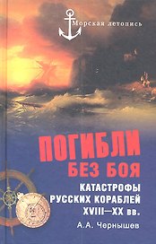 Погибли без боя. Катастрофы русских кораблей XVIII-XX вв.