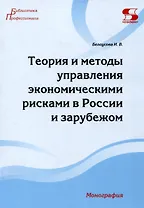 Теория и методы управления экономическими рисками в России и зарубежом. Монография