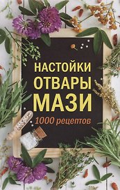 Настойки, отвары, мази. 1000 рецептов