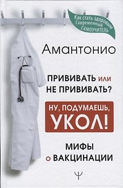 Прививать или не прививать? или Ну, подумаешь, укол! Мифы о вакцинации