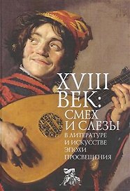 XVIII век: смех и слезы в литературе и искусстве эпохи Просвещения: коллективная монография