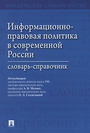Информационно-правовая политика в современной России.Словарь-справочник.-М.:Проспект,2019.
