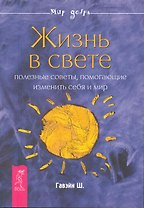 Жизнь в свете. Полезные советы, помогающие изменить себя и мир.
