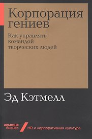 Корпорация гениев: Как управлять командой творческих людей