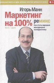 Маркетинг на 100%: ремикс. Как стать хорошим менеджером по маркетингу. 6-е изд., сокр.