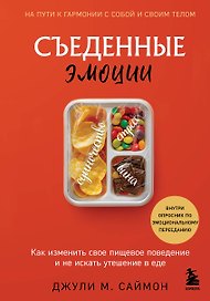 Съеденные эмоции. Как изменить свое пищевое поведение и не искать утешение в еде