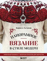 Панорамное вязание в стиле модерн. Уникальная техника и 7 авторских проектов для творчества