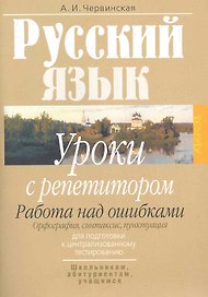 Русский язык: уроки с репетитором: работа над ошибками: орфография, синтаксис и пунктуация: для подготовки к централиованному тестированию / (мягк) (Школьникам абитуриентам учащимся). Червинская А. (Консонанс)