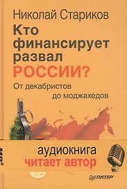 Кто финансирует развал России? От декабристов до моджахедов ( +аудиодиск, читает автор)