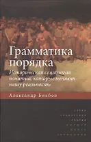 Грамматика порядка: Историческая социология понятий, которые меняют нашу реальность. 2-е издание