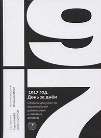 1917 год. День за днем. Сборник документов, воспоминаний, дневниковых и газетных записей