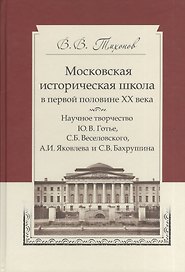 Московская историческая школа в первой половине XX века: Научное творчество Ю. В. Готье, С. Б. Веселовского, А. И. Яковлева и С. В. Бахрушина
