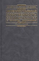 Интеллектуальная собственность: Законодательство и практика применения: Практическое пособие. 2 -е изд.