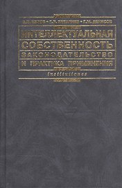 Интеллектуальная собственность: Законодательство и практика применения: Практическое пособие. 2 -е изд.