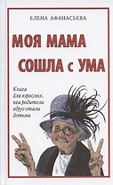 Моя мама сошла с ума. Книга для взрослых, чьи родители вдруг стали детьми