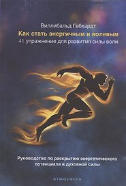 Как стать энергичным и волевым. 41 упражнение для развития силы воли. Руководство по раскрытию энергетического потенциала и духовной силы