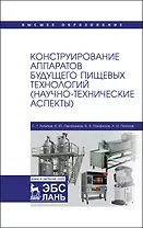 Конструирование аппаратов будущего пищевых технологий (научно-технические аспекты). Учебник