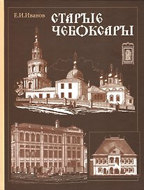 Старые Чебоксары Памятники деревянного и каменного зодчества 16-20 в. (Иванов)