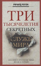 Три тысячелетия секретных служб мира. Заказчики и исполнители тайных миссий и операций