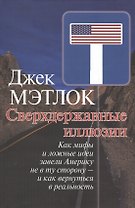 Сверхдержавные иллюзии. Как мифы и ложные идеи завели Америку не в ту сторону - и как вернуться в реальность.