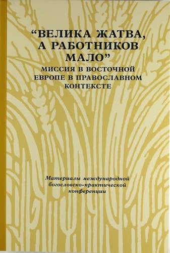 «Велика жатва, а работников мало»: Миссия в Восточной Европе в православном контексте
«Велика жатва, а работников мало»: Миссия в Восточной Европе в православном контексте