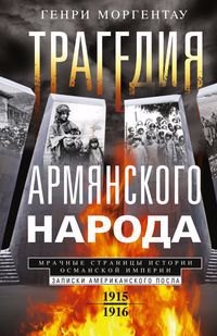 Трагедия армянского народа. Мрачные страницы истории Османской империи. Записки американского посла.
Трагедия армянского народа. Мрачные страницы истории Османской империи. Записки американского посла.