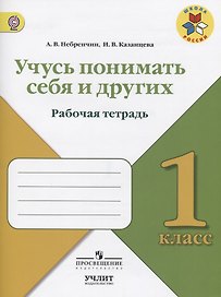 Учусь понимать себя и других : рабочая тетрадь : 1 класс : Учебное пособие для общеобразовательных организаций. ФГОС / УМК"Школа России"