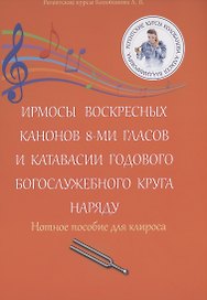 Ирмосы Воскресных канонов 8-ми гласов и катавасии годового богослужебного круга наряду: Нотное пособие для клироса
