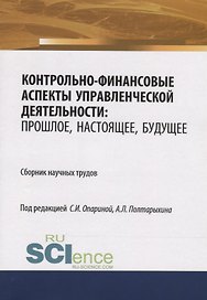 Контрольно-финансовые аспекты управленческой деятельности: прошлое, настоящее, будущее. Сборник научных трудов