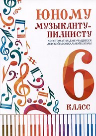 Юному музыканту-пианисту. Хрестоматия для учащихся детской музыкальной школы. 6 класс