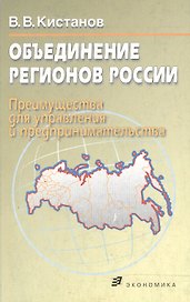 Объединение регионов России (преимущества для управления и предпринимательства). Кистанов В. (Экономика)