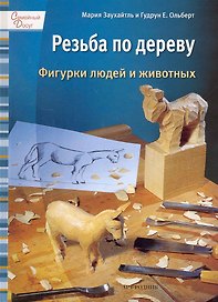 Резьба по дереву. Фигурки людей и животных / (Семейный досуг). Заухайтль М., Ольберт Г. (Арт-Книга сервис)