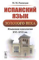 Испанский язык Золотого века: Языковая идеология XVI--XVII вв. / Изд.3, стереотип.