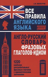 Все правила английского языка. Англо-русский словарь фразовых глаголов-идиом : 1220 наиболее употребительных фразовых глаголов с идиоматическими знач.