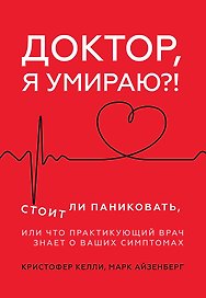 Доктор, я умираю?! Стоит ли паниковать, или Что практикующий врач знает о ваших симптомах
