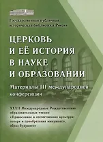 Церковь и ее история в науке и образовании. Материалы III международной конференции. XXXII Международные Рождественские образовательные чтения «Православие и отечественная культура: потери и приобретения минувшего, образ будущего»