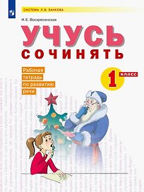 Учусь сочинять. 1 класс. Рабочая тетрадь по развитию речи. Учебное пособие