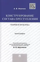 Конструирование состава преступления.Теория и практика.Монография.