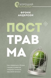 Посттравма. Как справиться с болью, стыдом и тревогой и вернуть контроль над своей жизнью