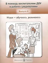 В помощь воспитателям ДОУ в работе с родителями. Выпуск 6. Играя - обучаюсь, развиваюсь / (мягк) (Дошкольное воспитание и обучение Выпуск 219). Арнаутова Е., Белая К. (Школьная пресса)