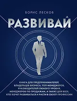 Развивай. Книга для предпринимателей, владельцев бизнеса, топ-менеджеров, руководителей любого уровня, менеджеров по продажам, а также для всех, кто хочет развиваться и расти в своей профессии