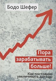 Пора зарабатывать больше! Как постоянно увеличивать доходы