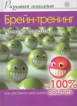 Брейн-тренинг: Как заставить свои мозги работать на 100%