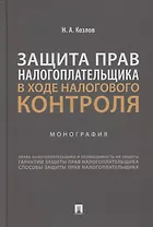Защита прав налогоплательщика в ходе налогового контроля. Монография