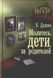 Молитесь, дети, за родителей : рассказы о том, как дети приводят родителей к Богу и Церкви, с приложением молитв