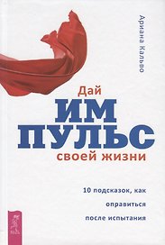 Дай импульс своей жизни. 10 подсказок, как оправиться после испытания