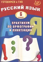 Русский язык. 6 класс. Практикум по орфографии и пунктуации. Готовимся к ГИА: учебное пособие
