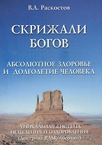 Скрижали богов. Абсолютное здоровье и долголетие человека. (Доктрина RASK-Абсолют).Уникальная система исцеления и оздоровлен